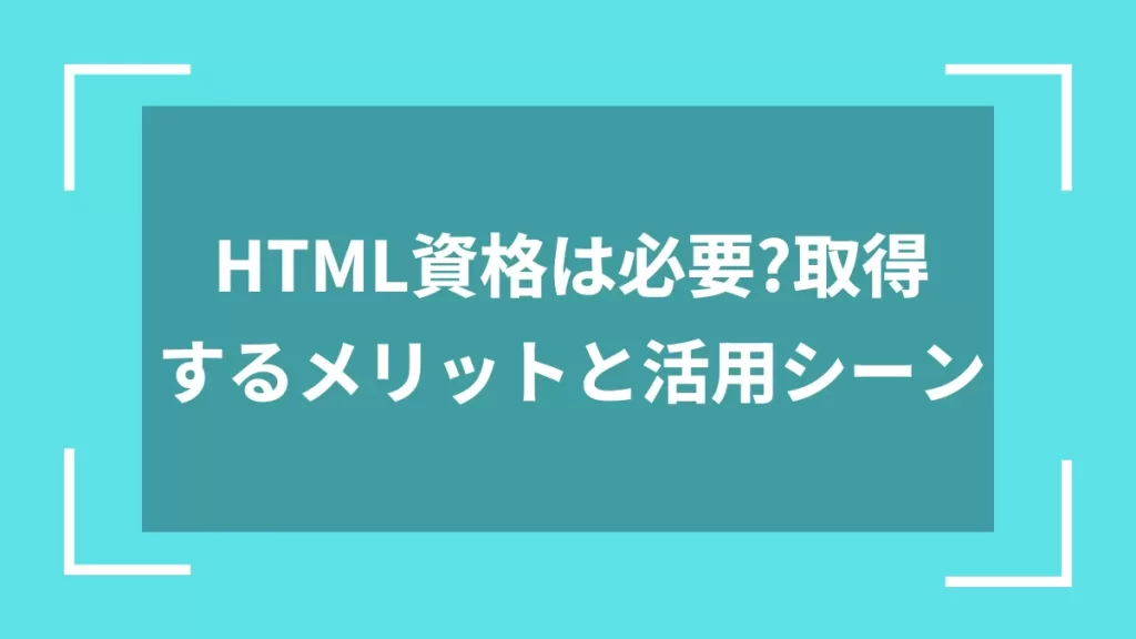 HTML資格は必要?取得するメリットと活用シーン