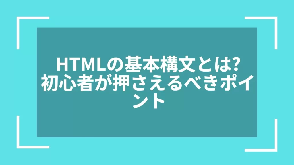 HTMLの基本構文とは?初心者が押さえるべきポイント