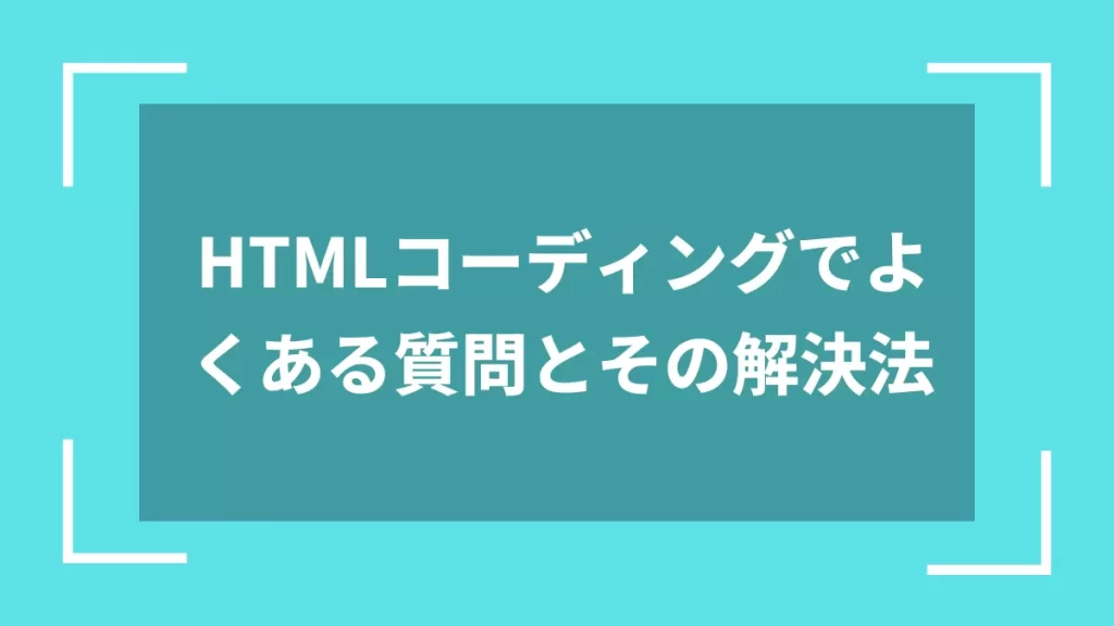 HTMLコーディングでよくある質問とその解決法