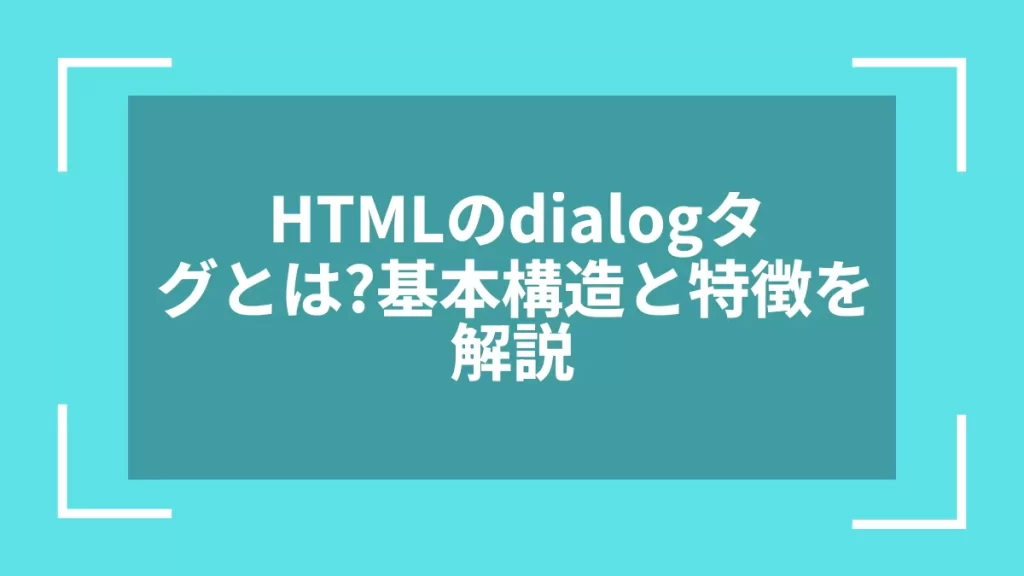 HTMLのdialogタグとは?基本構造と特徴を解説