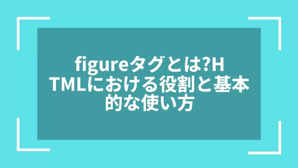 figureタグとは？HTMLにおける役割と基本的な使い方