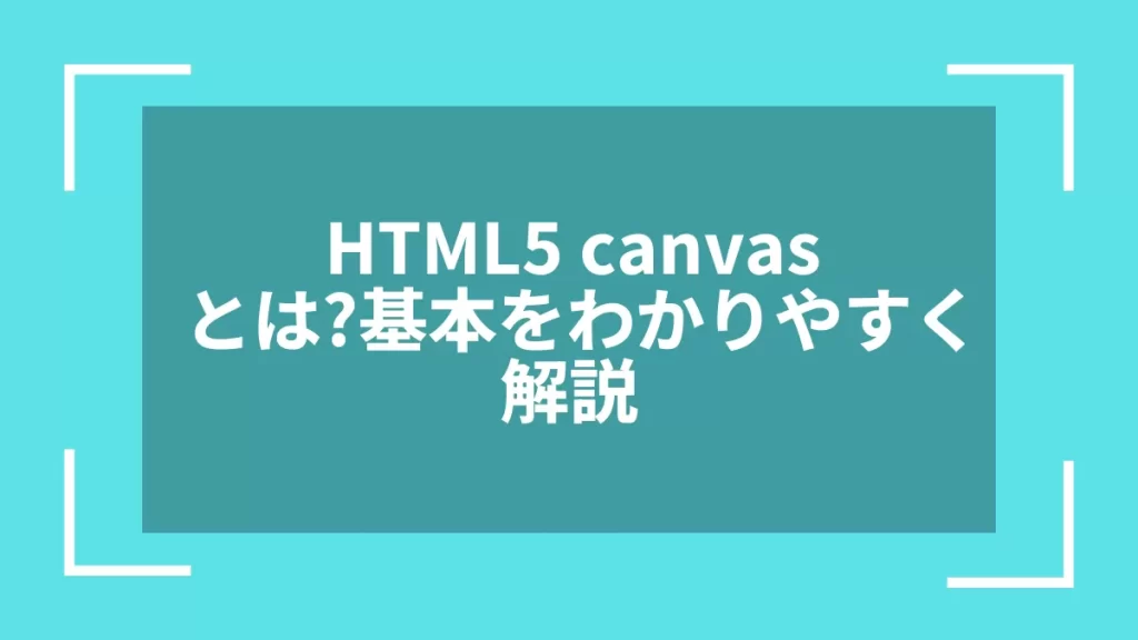 HTML5 canvasとは?基本をわかりやすく解説