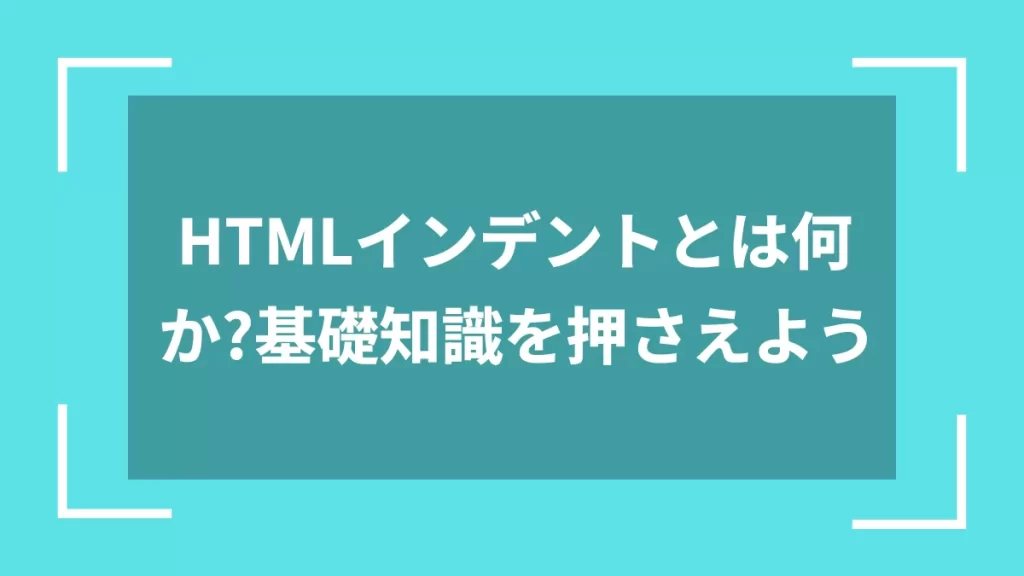 HTMLインデントとは何か?基礎知識を押さえよう