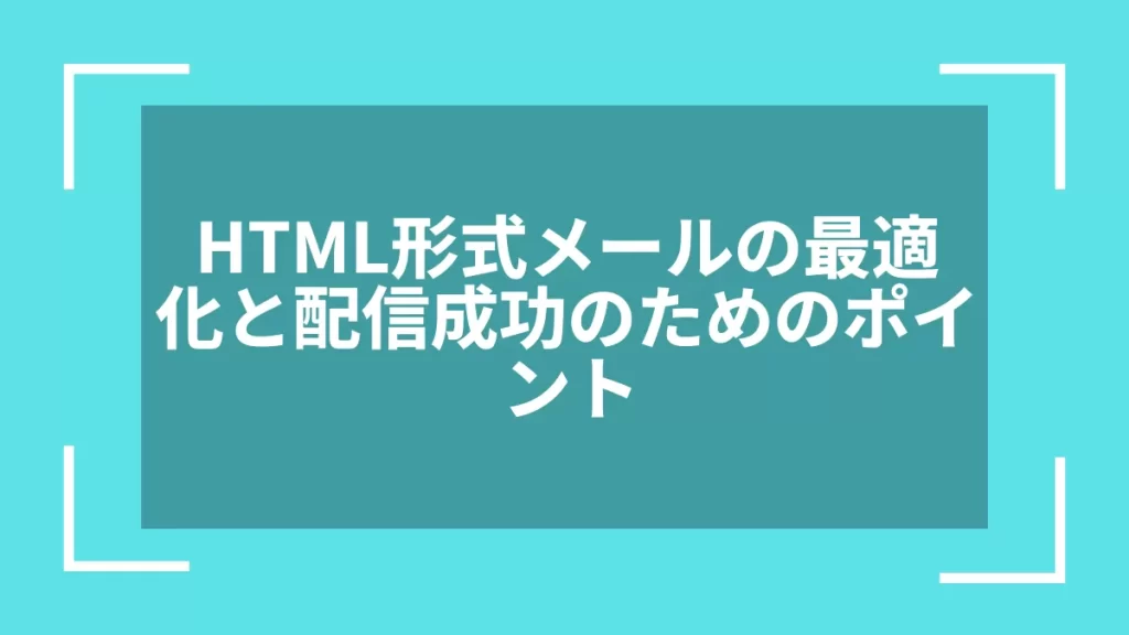 HTML形式メールの最適化と配信成功のためのポイント