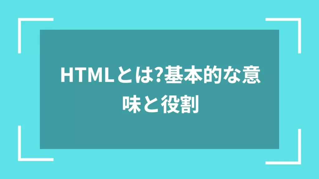HTMLとは?基本的な意味と役割