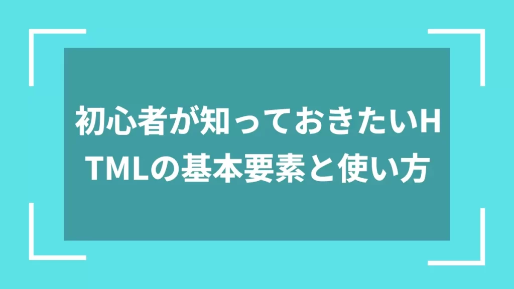 初心者が知っておきたいHTMLの基本要素と使い方