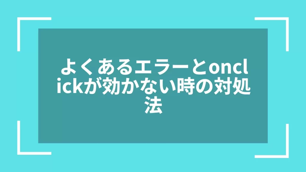 よくあるエラーとonclickが効かない時の対処法