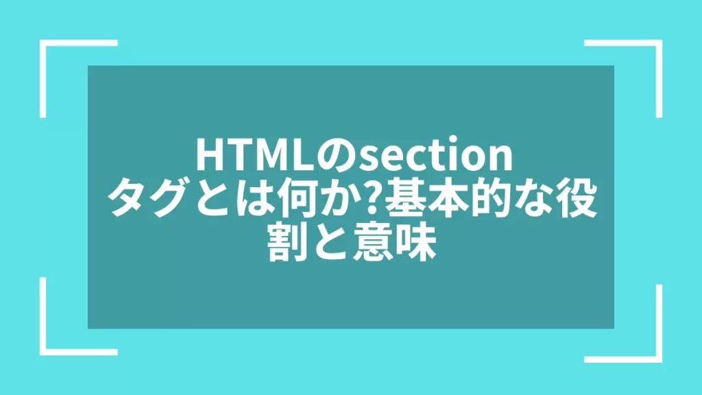 HTMLのsectionタグとは何か?基本的な役割と意味