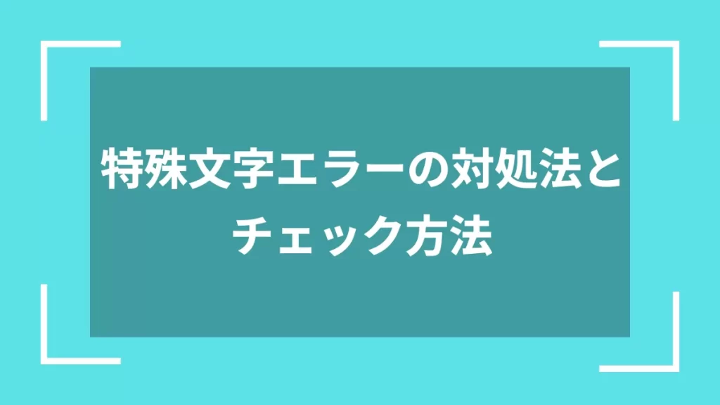 特殊文字エラーの対処法とチェック方法