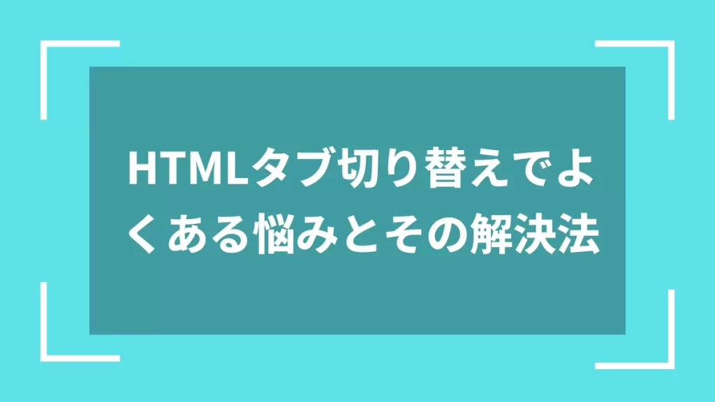 HTMLタブ切り替えでよくある悩みとその解決法