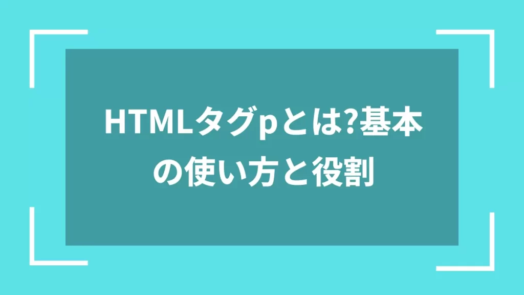 HTMLタグpとは?基本の使い方と役割