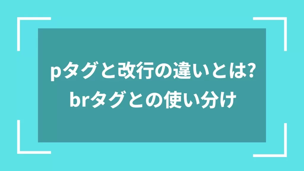 pタグと改行の違いとは?brタグとの使い分け