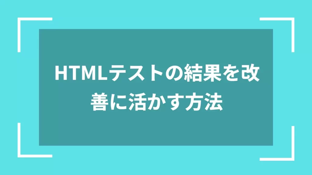 HTMLテストの結果を改善に活かす方法