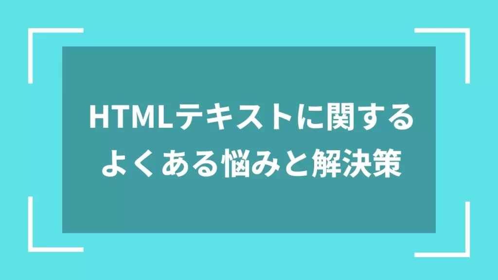 HTMLテキストに関するよくある悩みと解決策