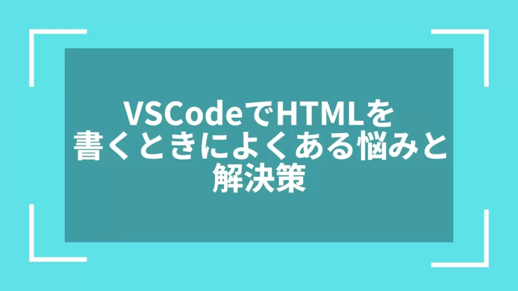 VSCodeでHTMLを書くときによくある悩みと解決策